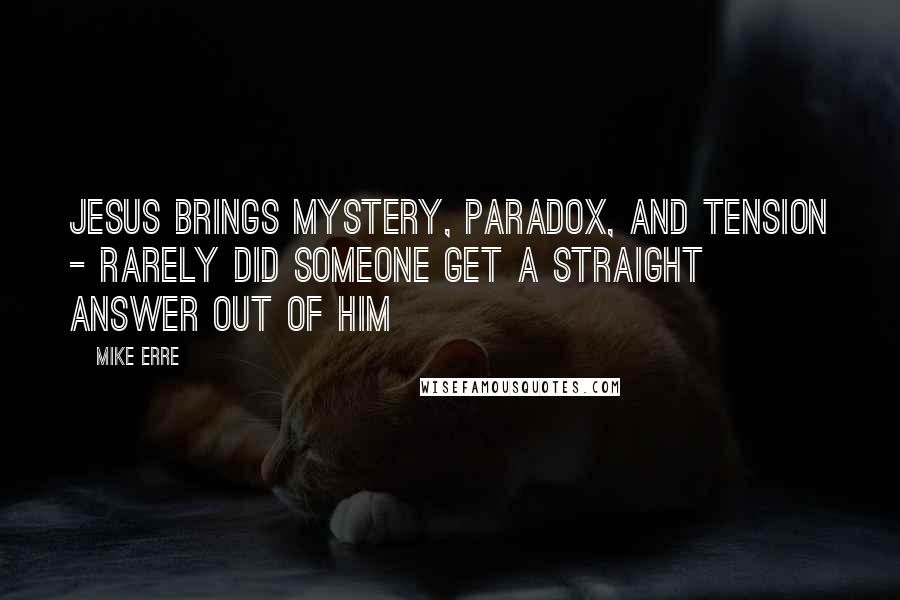 Mike Erre Quotes: Jesus brings mystery, paradox, and tension - rarely did someone get a straight answer out of Him