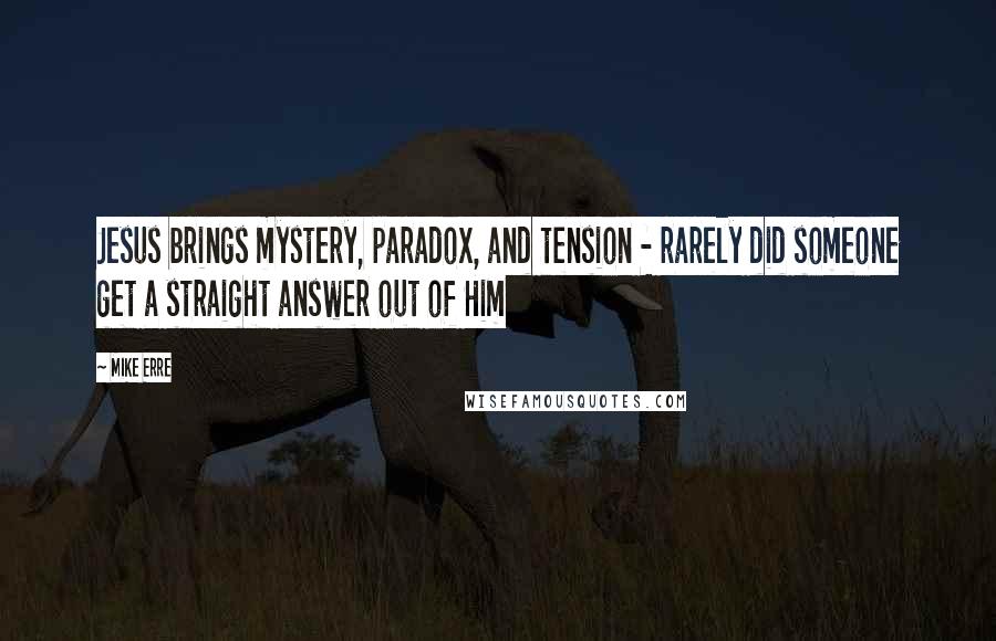 Mike Erre Quotes: Jesus brings mystery, paradox, and tension - rarely did someone get a straight answer out of Him