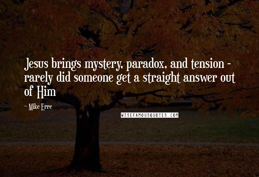 Mike Erre Quotes: Jesus brings mystery, paradox, and tension - rarely did someone get a straight answer out of Him