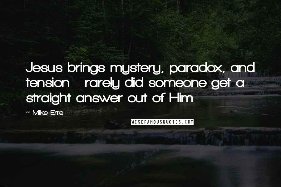 Mike Erre Quotes: Jesus brings mystery, paradox, and tension - rarely did someone get a straight answer out of Him