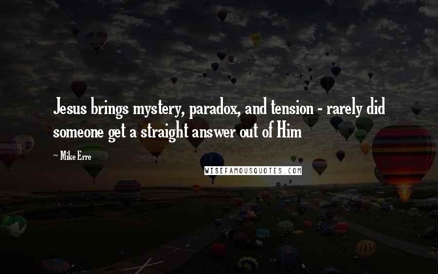 Mike Erre Quotes: Jesus brings mystery, paradox, and tension - rarely did someone get a straight answer out of Him