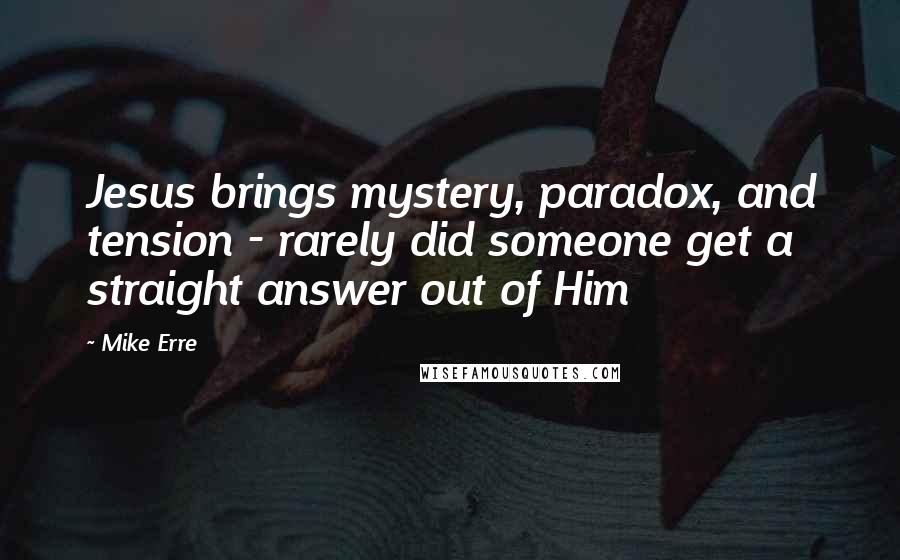 Mike Erre Quotes: Jesus brings mystery, paradox, and tension - rarely did someone get a straight answer out of Him