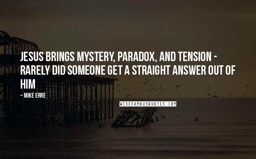 Mike Erre Quotes: Jesus brings mystery, paradox, and tension - rarely did someone get a straight answer out of Him