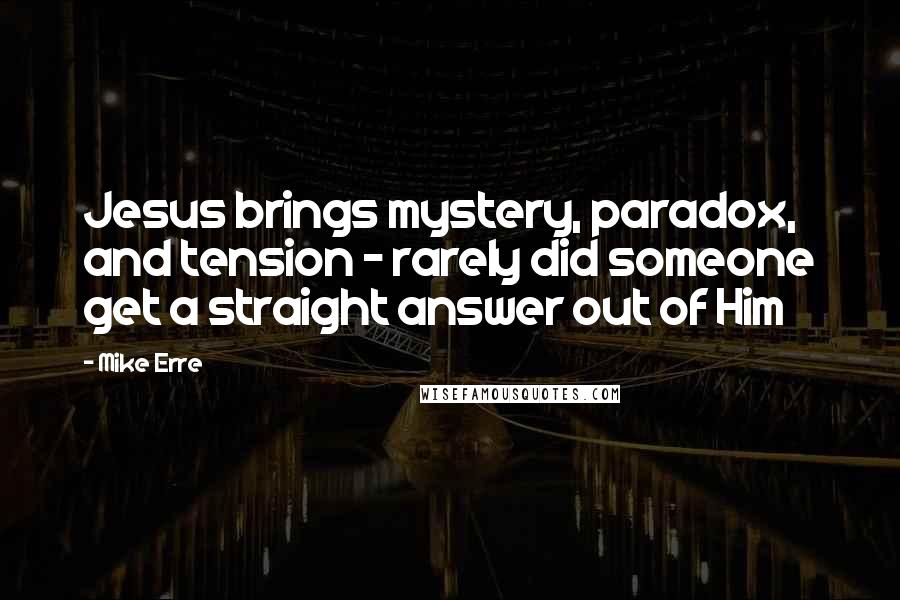 Mike Erre Quotes: Jesus brings mystery, paradox, and tension - rarely did someone get a straight answer out of Him