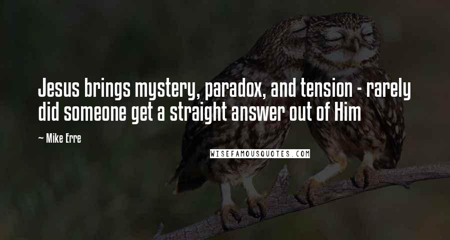 Mike Erre Quotes: Jesus brings mystery, paradox, and tension - rarely did someone get a straight answer out of Him