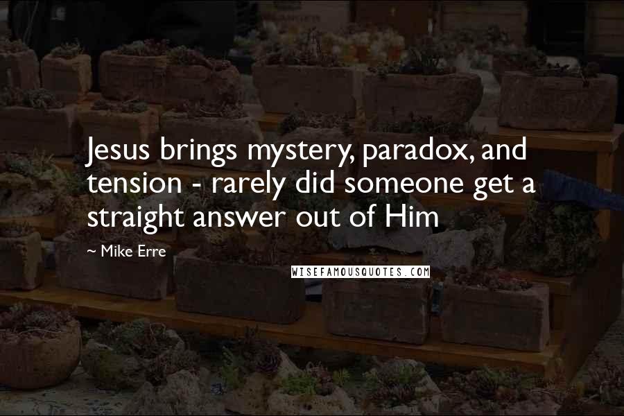 Mike Erre Quotes: Jesus brings mystery, paradox, and tension - rarely did someone get a straight answer out of Him