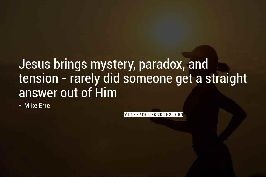 Mike Erre Quotes: Jesus brings mystery, paradox, and tension - rarely did someone get a straight answer out of Him