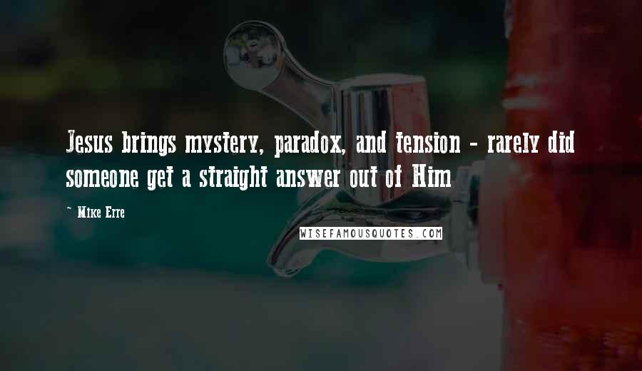 Mike Erre Quotes: Jesus brings mystery, paradox, and tension - rarely did someone get a straight answer out of Him