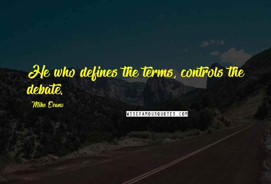 Mike Evans Quotes: He who defines the terms, controls the debate.