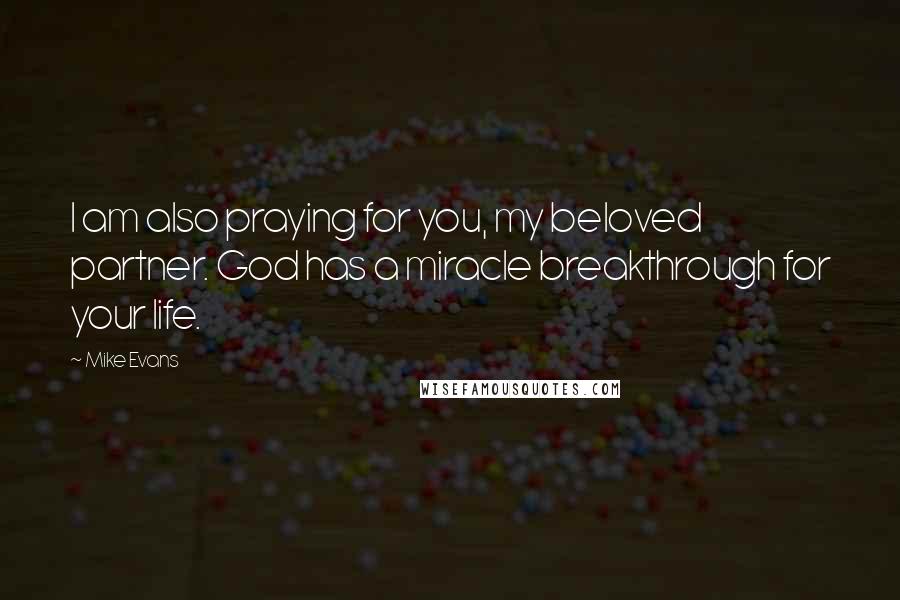 Mike Evans Quotes: I am also praying for you, my beloved partner. God has a miracle breakthrough for your life.