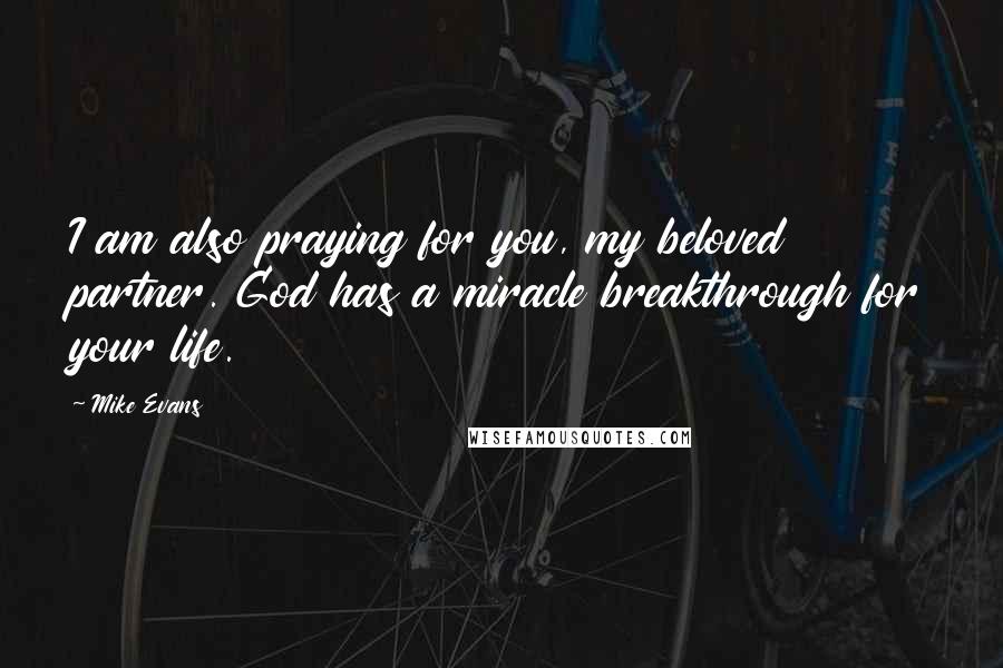 Mike Evans Quotes: I am also praying for you, my beloved partner. God has a miracle breakthrough for your life.