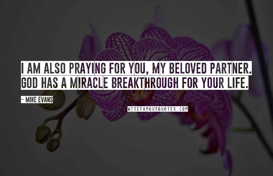 Mike Evans Quotes: I am also praying for you, my beloved partner. God has a miracle breakthrough for your life.