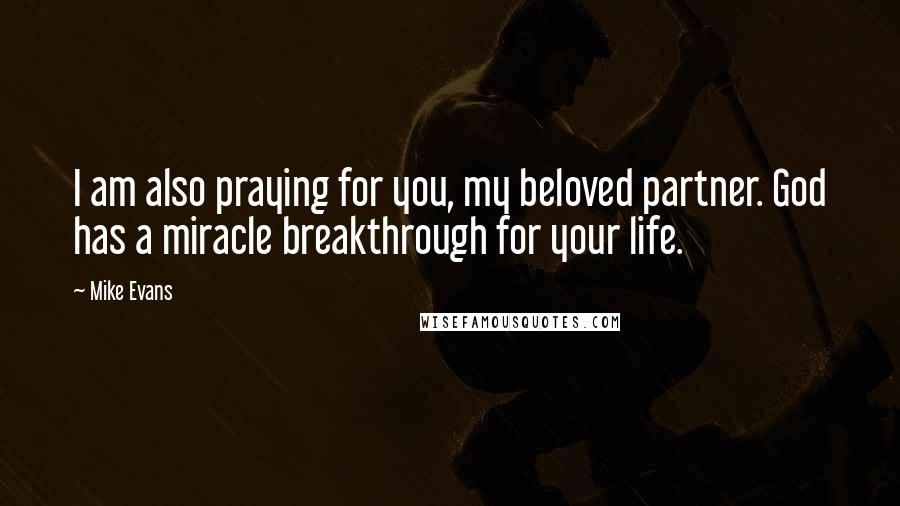 Mike Evans Quotes: I am also praying for you, my beloved partner. God has a miracle breakthrough for your life.