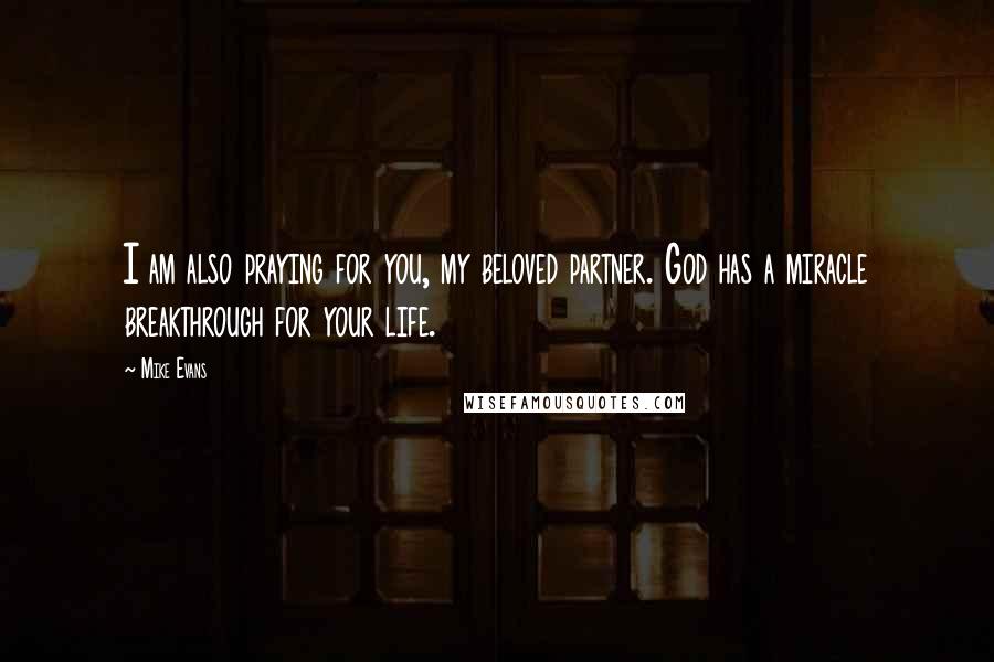 Mike Evans Quotes: I am also praying for you, my beloved partner. God has a miracle breakthrough for your life.