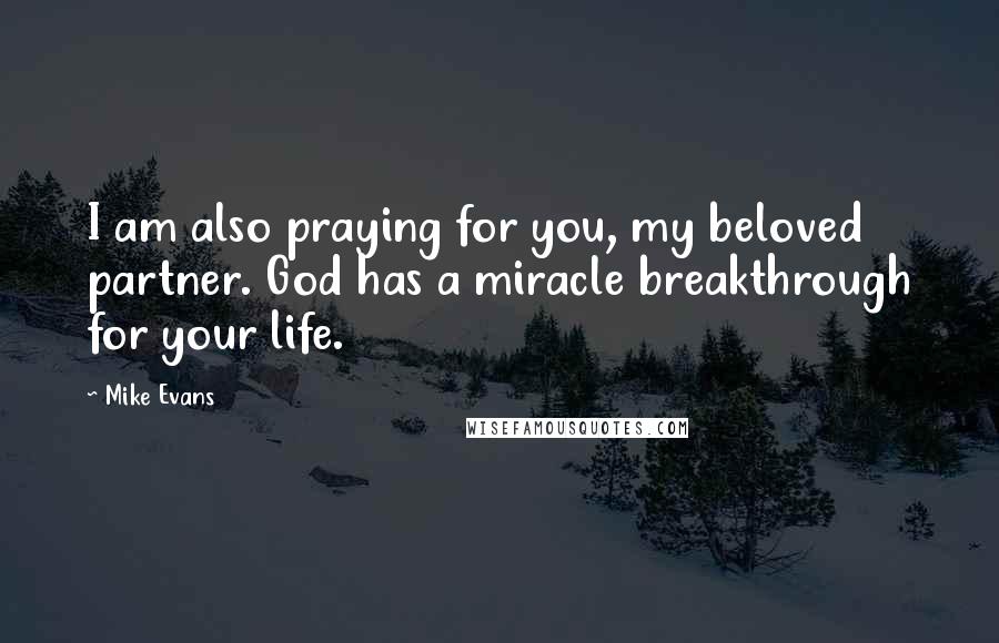 Mike Evans Quotes: I am also praying for you, my beloved partner. God has a miracle breakthrough for your life.