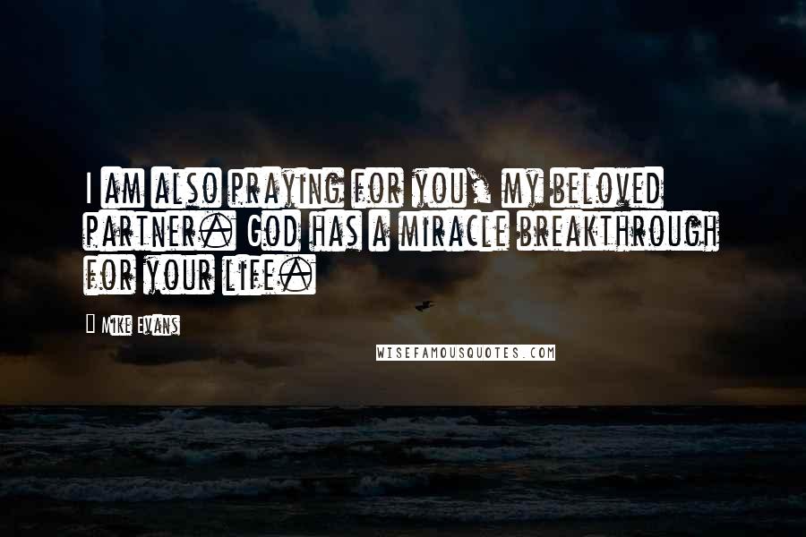 Mike Evans Quotes: I am also praying for you, my beloved partner. God has a miracle breakthrough for your life.