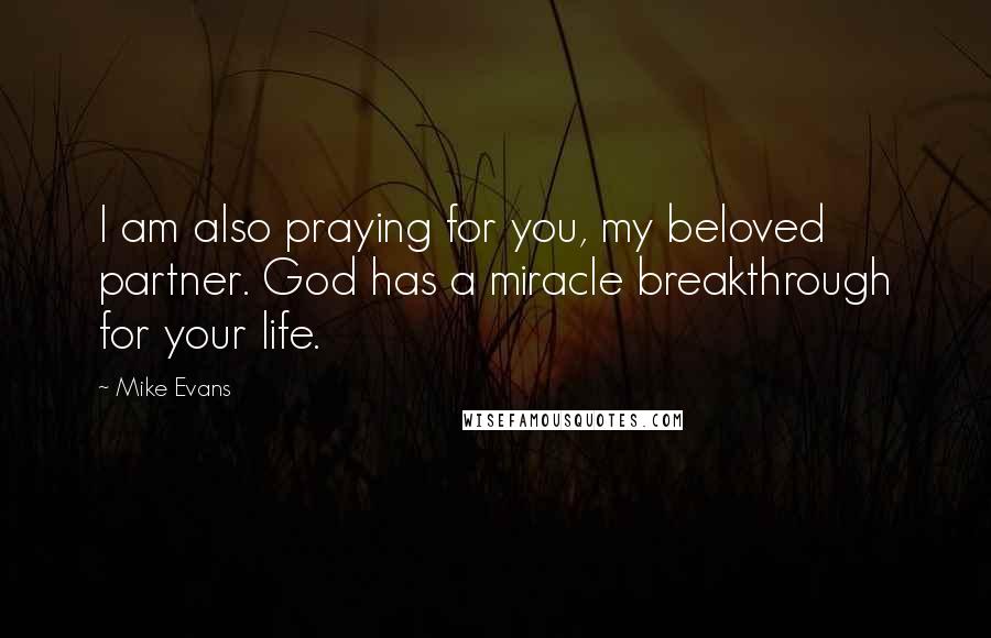 Mike Evans Quotes: I am also praying for you, my beloved partner. God has a miracle breakthrough for your life.