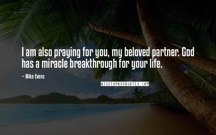 Mike Evans Quotes: I am also praying for you, my beloved partner. God has a miracle breakthrough for your life.