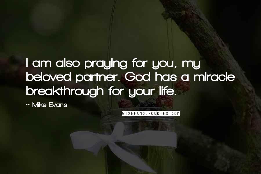 Mike Evans Quotes: I am also praying for you, my beloved partner. God has a miracle breakthrough for your life.