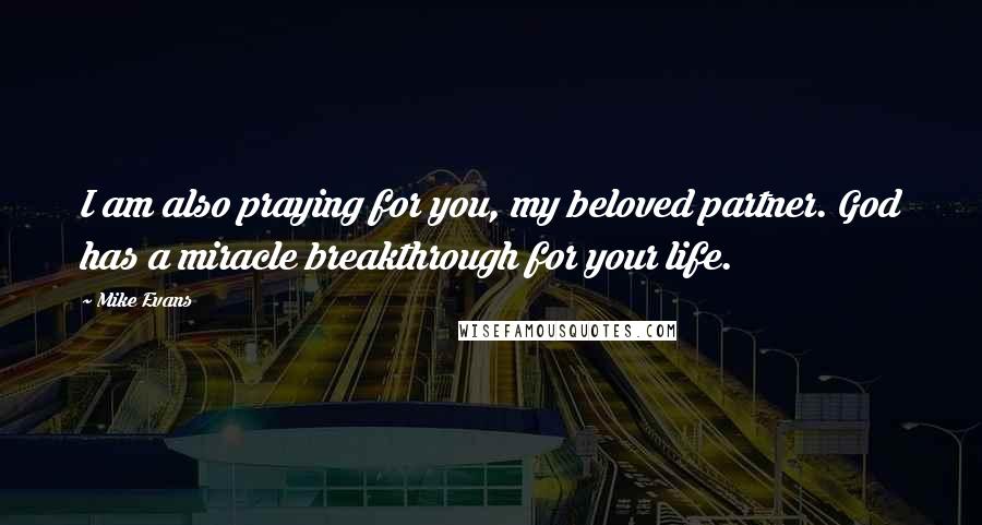 Mike Evans Quotes: I am also praying for you, my beloved partner. God has a miracle breakthrough for your life.