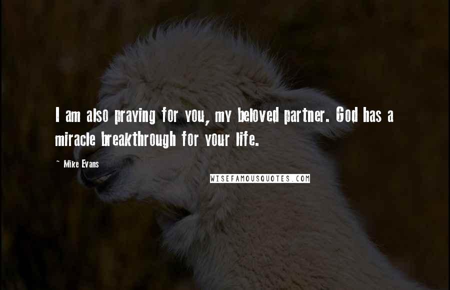 Mike Evans Quotes: I am also praying for you, my beloved partner. God has a miracle breakthrough for your life.