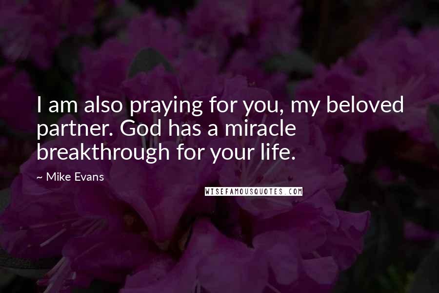 Mike Evans Quotes: I am also praying for you, my beloved partner. God has a miracle breakthrough for your life.