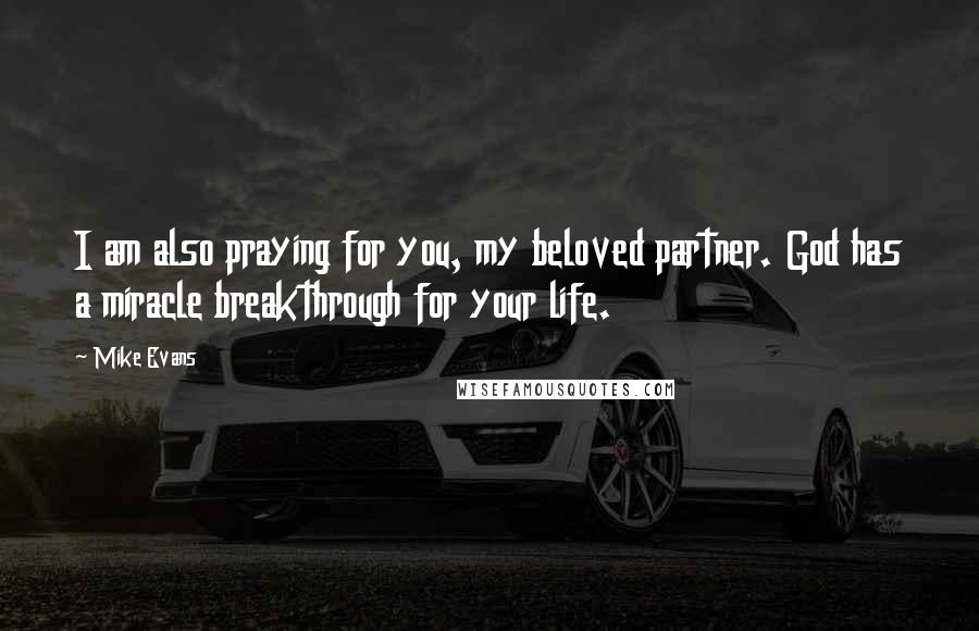 Mike Evans Quotes: I am also praying for you, my beloved partner. God has a miracle breakthrough for your life.