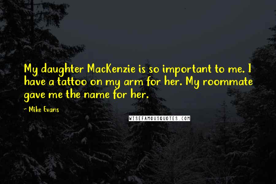 Mike Evans Quotes: My daughter MacKenzie is so important to me. I have a tattoo on my arm for her. My roommate gave me the name for her.