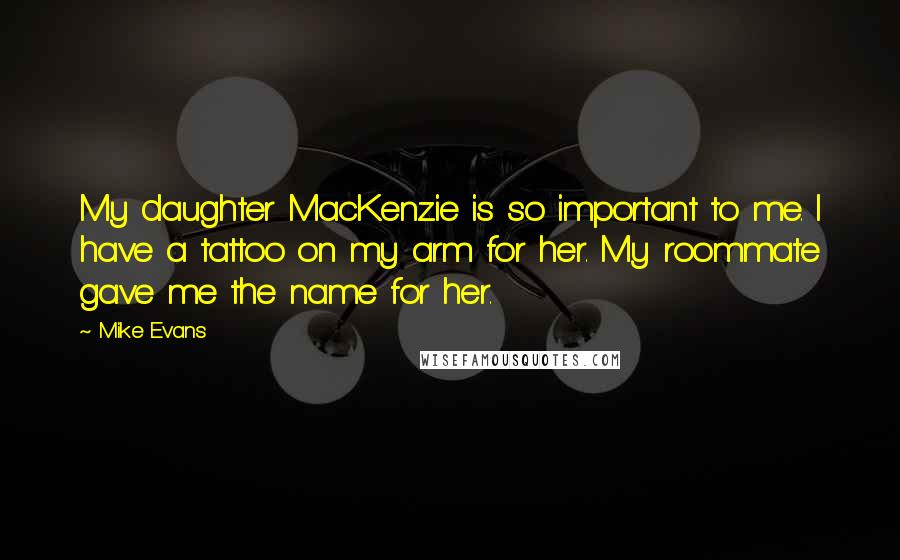 Mike Evans Quotes: My daughter MacKenzie is so important to me. I have a tattoo on my arm for her. My roommate gave me the name for her.