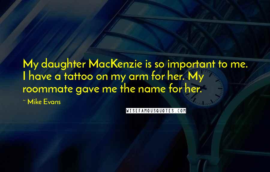 Mike Evans Quotes: My daughter MacKenzie is so important to me. I have a tattoo on my arm for her. My roommate gave me the name for her.