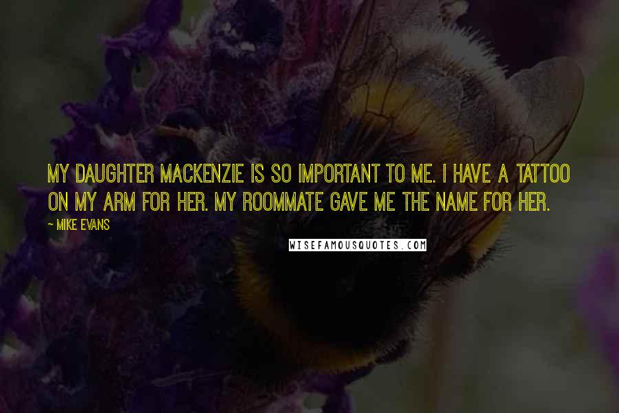 Mike Evans Quotes: My daughter MacKenzie is so important to me. I have a tattoo on my arm for her. My roommate gave me the name for her.