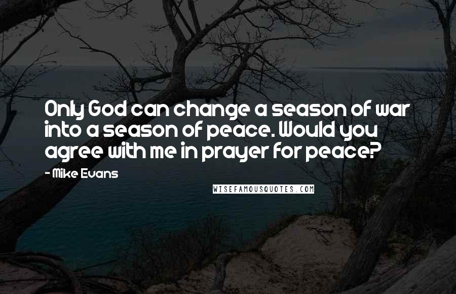 Mike Evans Quotes: Only God can change a season of war into a season of peace. Would you agree with me in prayer for peace?