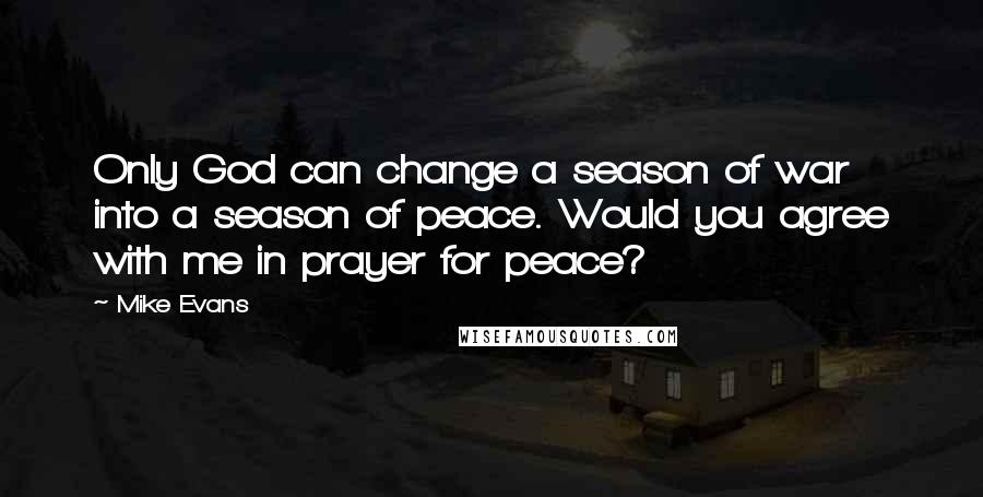 Mike Evans Quotes: Only God can change a season of war into a season of peace. Would you agree with me in prayer for peace?