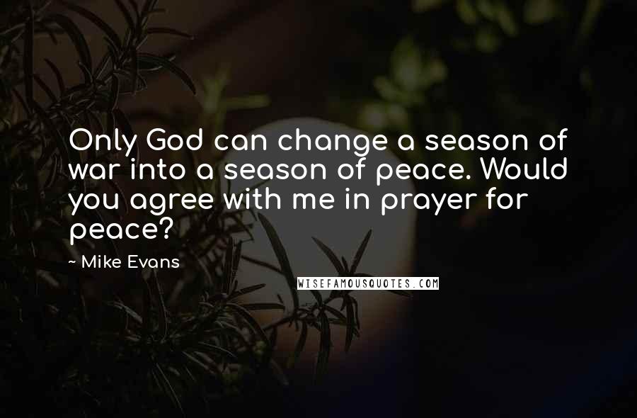 Mike Evans Quotes: Only God can change a season of war into a season of peace. Would you agree with me in prayer for peace?