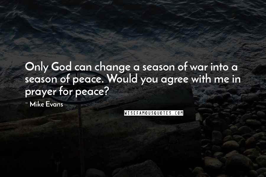 Mike Evans Quotes: Only God can change a season of war into a season of peace. Would you agree with me in prayer for peace?