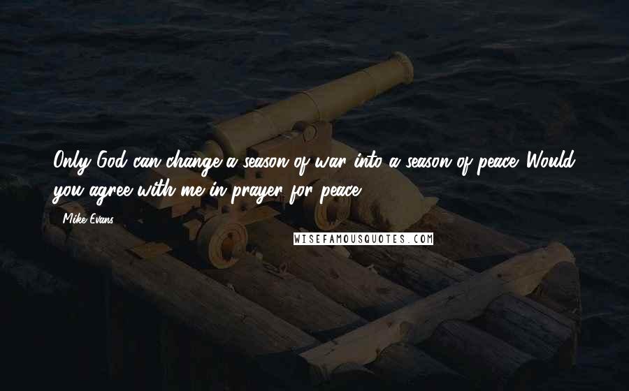 Mike Evans Quotes: Only God can change a season of war into a season of peace. Would you agree with me in prayer for peace?