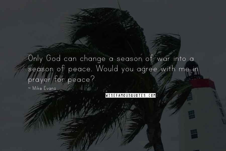 Mike Evans Quotes: Only God can change a season of war into a season of peace. Would you agree with me in prayer for peace?