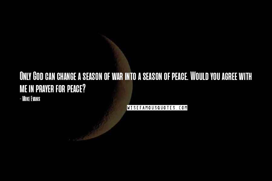 Mike Evans Quotes: Only God can change a season of war into a season of peace. Would you agree with me in prayer for peace?