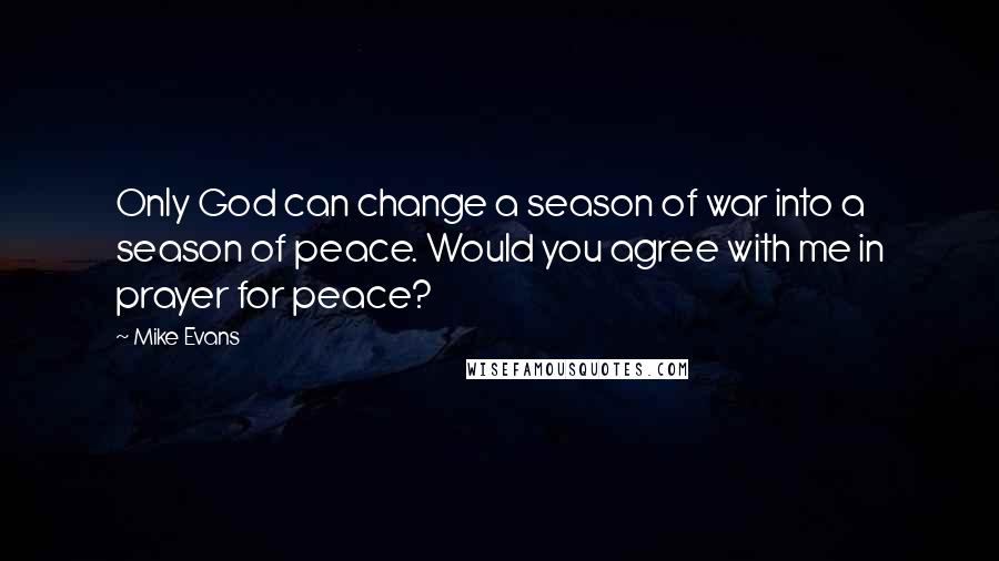 Mike Evans Quotes: Only God can change a season of war into a season of peace. Would you agree with me in prayer for peace?