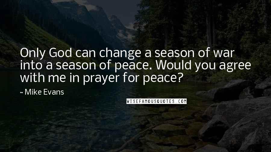 Mike Evans Quotes: Only God can change a season of war into a season of peace. Would you agree with me in prayer for peace?