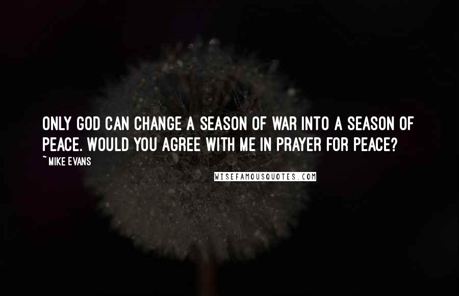 Mike Evans Quotes: Only God can change a season of war into a season of peace. Would you agree with me in prayer for peace?