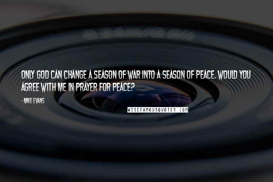 Mike Evans Quotes: Only God can change a season of war into a season of peace. Would you agree with me in prayer for peace?