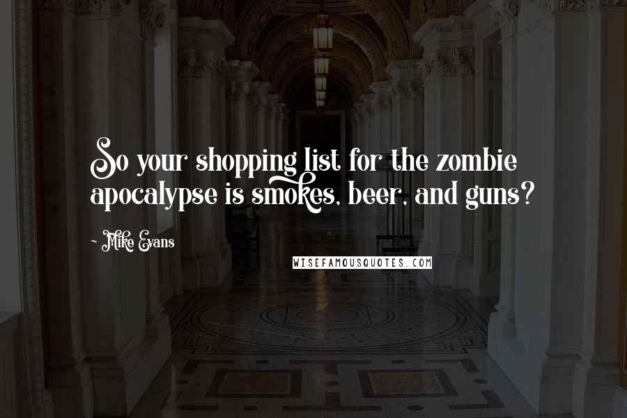 Mike Evans Quotes: So your shopping list for the zombie apocalypse is smokes, beer, and guns?