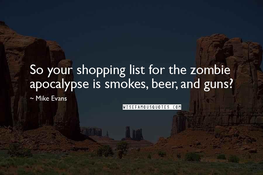 Mike Evans Quotes: So your shopping list for the zombie apocalypse is smokes, beer, and guns?