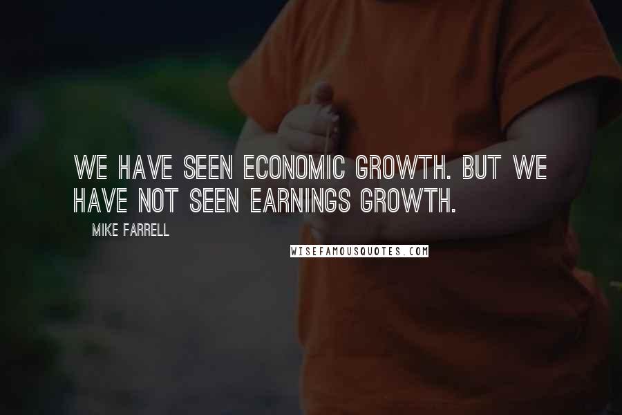 Mike Farrell Quotes: We have seen economic growth. But we have not seen earnings growth.
