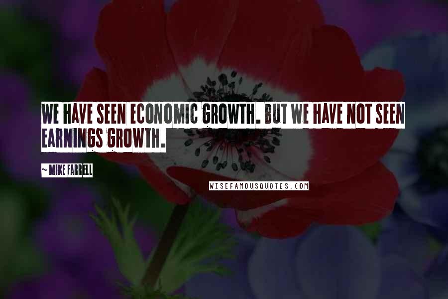Mike Farrell Quotes: We have seen economic growth. But we have not seen earnings growth.