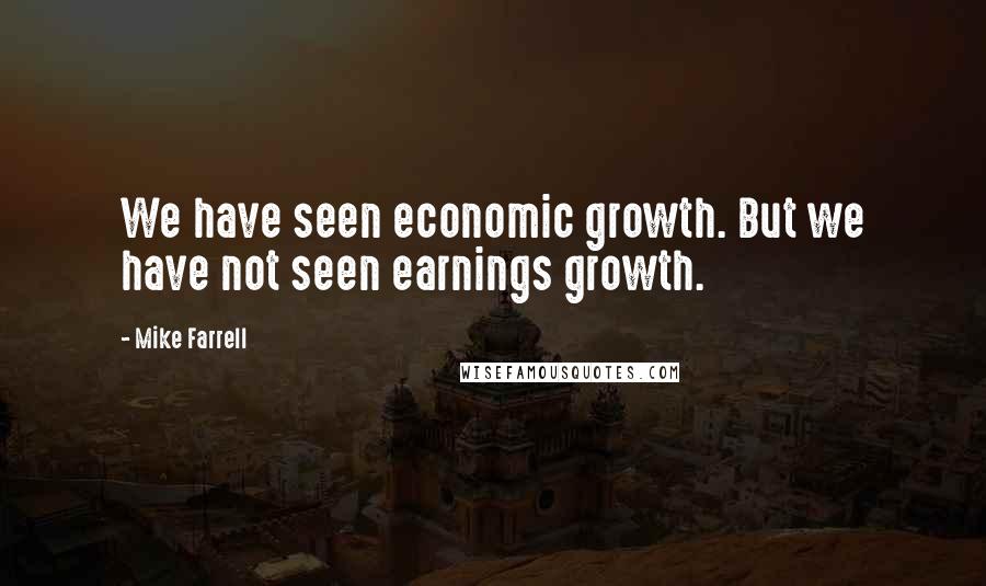 Mike Farrell Quotes: We have seen economic growth. But we have not seen earnings growth.