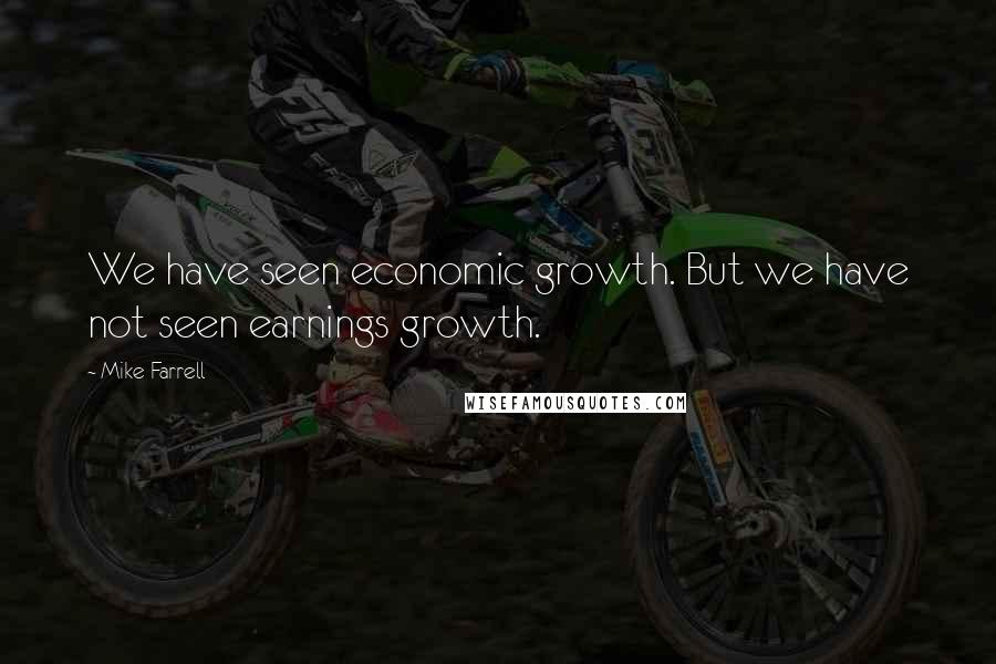 Mike Farrell Quotes: We have seen economic growth. But we have not seen earnings growth.
