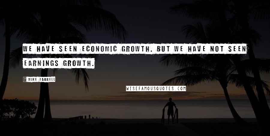 Mike Farrell Quotes: We have seen economic growth. But we have not seen earnings growth.