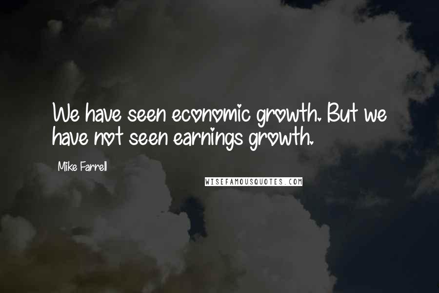 Mike Farrell Quotes: We have seen economic growth. But we have not seen earnings growth.